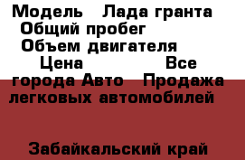  › Модель ­ Лада гранта › Общий пробег ­ 15 000 › Объем двигателя ­ 2 › Цена ­ 150 000 - Все города Авто » Продажа легковых автомобилей   . Забайкальский край